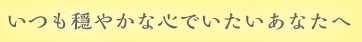 いつも穏やかな心でいたいあなたへ