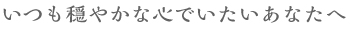 いつも穏やかな心でいたいあなたへ